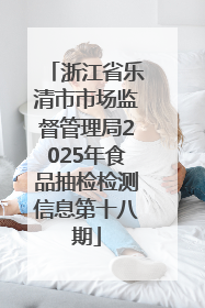 浙江省乐清市市场监督管理局2025年食品抽检检测信息第十八期