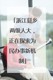 浙江县乡两级人大，正在探索为民办事新机制
