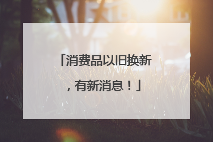 消费品以旧换新，有新消息！