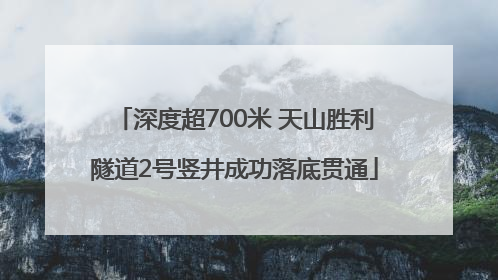 深度超700米 天山胜利隧道2号竖井成功落底贯通