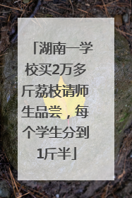 湖南一学校买2万多斤荔枝请师生品尝，每个学生分到1斤半