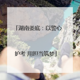 湖南娄底：以警心护考 用担当筑梦