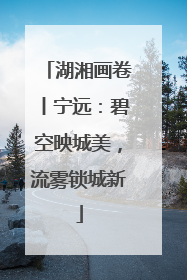 湖湘画卷丨宁远：碧空映城美，流雾锁城新