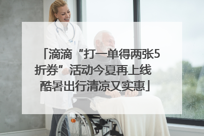 滴滴“打一单得两张5折券”活动今夏再上线 酷暑出行清凉又实惠