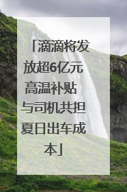 滴滴将发放超6亿元高温补贴 与司机共担夏日出车成本