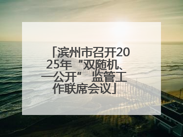 滨州市召开2025年“双随机、一公开” 监管工作联席会议