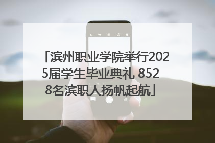 滨州职业学院举行2025届学生毕业典礼 8528名滨职人扬帆起航