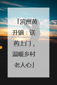 滨州黄升镇：送药上门，温暖乡村老人心