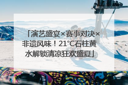演艺盛宴×赛事对决×非遗风味！21℃石柱黄水解锁清凉狂欢盛夏