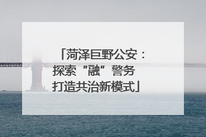 菏泽巨野公安：探索“融”警务 打造共治新模式