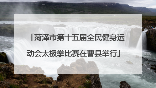 菏泽市第十五届全民健身运动会太极拳比赛在曹县举行