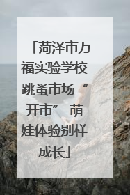 菏泽市万福实验学校跳蚤市场“开市” 萌娃体验别样成长