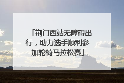 荆门西站无障碍出行，助力选手顺利参加轮椅马拉松赛