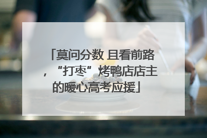 莫问分数 且看前路，“打枣”烤鸭店店主的暖心高考应援