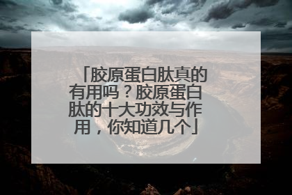 胶原蛋白肽真的有用吗？胶原蛋白肽的十大功效与作用，你知道几个