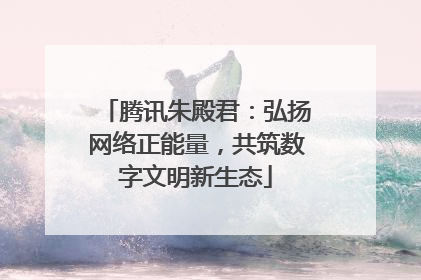 腾讯朱殿君：弘扬网络正能量，共筑数字文明新生态