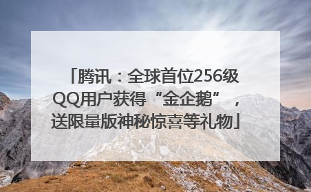 腾讯：全球首位256级QQ用户获得“金企鹅”，送限量版神秘惊喜等礼物