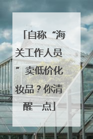 自称“海关工作人员”卖低价化妆品？你清醒一点