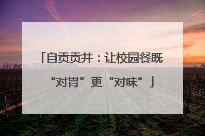 自贡贡井：让校园餐既“对胃”更“对味”