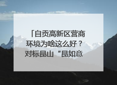 自贡高新区营商环境为啥这么好？对标昆山“昆如意”打造自贡“高兴办”｜美好生活有“盐”味