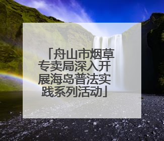 舟山市烟草专卖局深入开展海岛普法实践系列活动