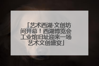 艺术西湖·文创坊间开幕！西湖博览会工业馆旧址迎来一场艺术文创盛宴