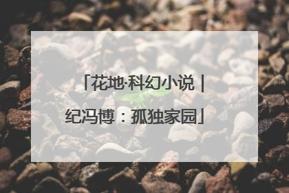 花地·科幻小说｜纪冯博：孤独家园