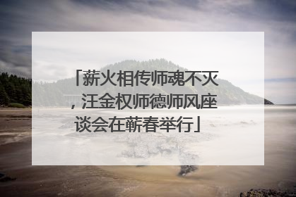 薪火相传师魂不灭，汪金权师德师风座谈会在蕲春举行