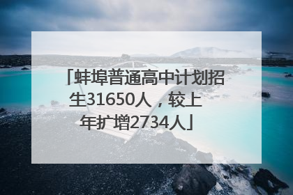 蚌埠普通高中计划招生31650人，较上年扩增2734人