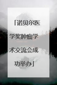 诺贝尔医学奖肿瘤学术交流会成功举办