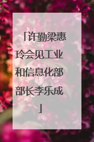 许勤梁惠玲会见工业和信息化部部长李乐成