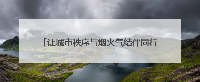 让城市秩序与烟火气结伴同行 济南城管开展百日提升行动
