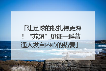 让足球的根扎得更深！“苏超”见证一群普通人发自内心的热爱