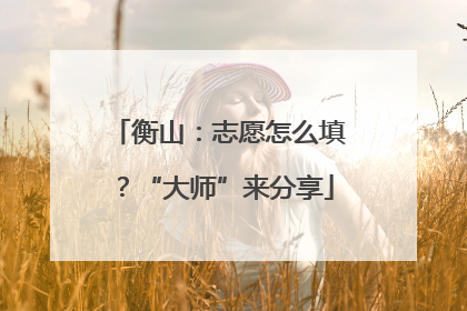 衡山：志愿怎么填？“大师”来分享