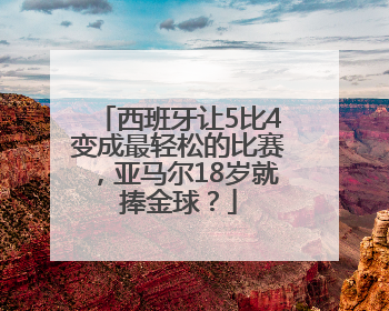 西班牙让5比4变成最轻松的比赛，亚马尔18岁就捧金球？