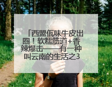 西盟佤味牛皮出圈！软糯筋道+香辣爆击——有一种叫云南的生活之365天