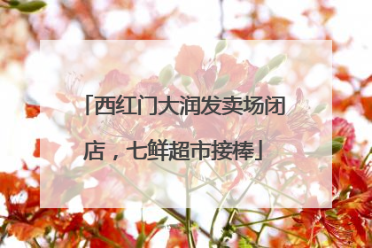 西红门大润发卖场闭店，七鲜超市接棒