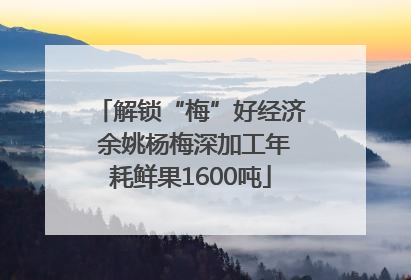 解锁“梅”好经济 余姚杨梅深加工年耗鲜果1600吨