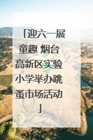 迎六一展童趣 烟台高新区实验小学举办跳蚤市场活动