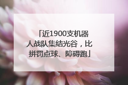 近1900支机器人战队集结光谷，比拼罚点球、障碍跑