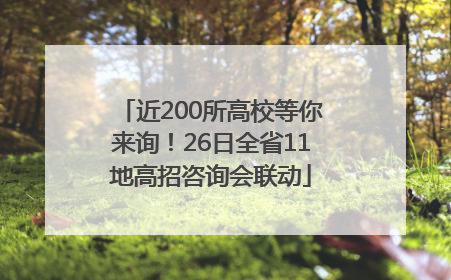 近200所高校等你来询！26日全省11地高招咨询会联动