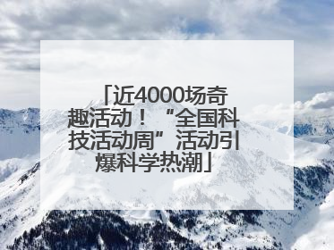 近4000场奇趣活动！“全国科技活动周”活动引爆科学热潮