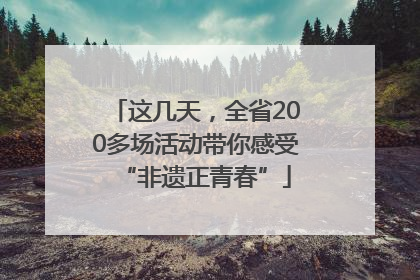 这几天，全省200多场活动带你感受“非遗正青春”