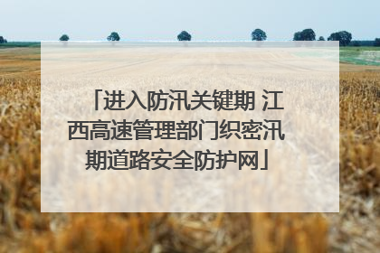 进入防汛关键期 江西高速管理部门织密汛期道路安全防护网