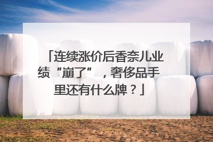 连续涨价后香奈儿业绩“崩了”，奢侈品手里还有什么牌？