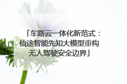 车路云一体化新范式：仙途智能先知大模型重构无人驾驶安全边界