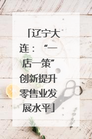 辽宁大连：“一店一策”创新提升零售业发展水平