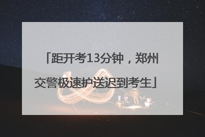 距开考13分钟，郑州交警极速护送迟到考生
