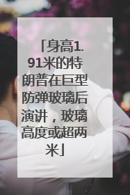身高1.91米的特朗普在巨型防弹玻璃后演讲，玻璃高度或超两米