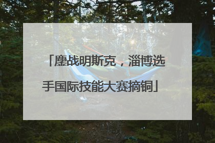 鏖战明斯克，淄博选手国际技能大赛摘铜